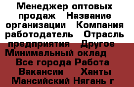 Менеджер оптовых продаж › Название организации ­ Компания-работодатель › Отрасль предприятия ­ Другое › Минимальный оклад ­ 1 - Все города Работа » Вакансии   . Ханты-Мансийский,Нягань г.